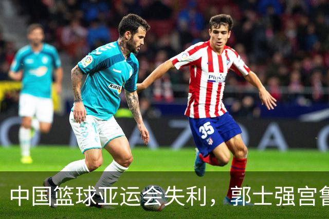 中国篮球亚运会失利，郭士强宫鲁鸣面临压力，篮协主席也难逃责难