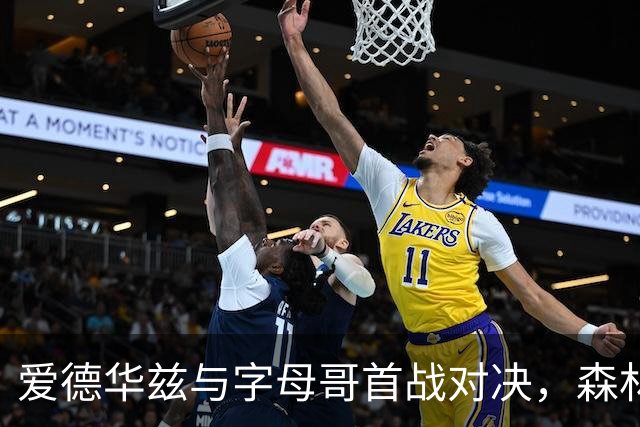 爱德华兹与字母哥首战对决，森林狼与热火的精彩看点