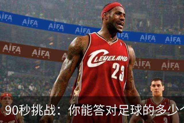 90秒挑战：你能答对足球的多少个问题？